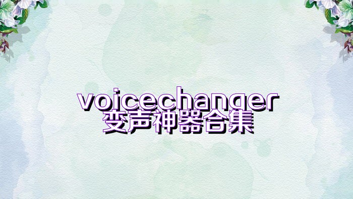 voicechanger變聲神器合集