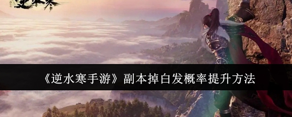 逆水寒手游副本掉白发概率怎么提升