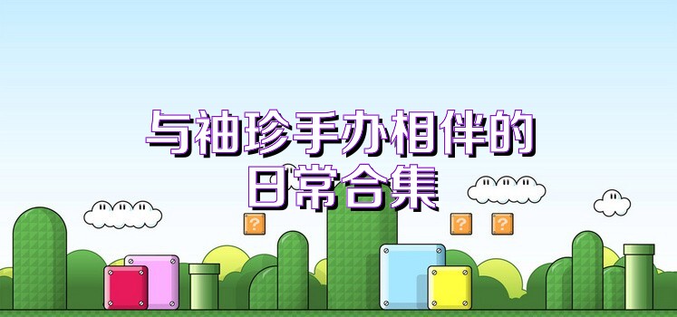 与袖珍手办相伴的日常合集