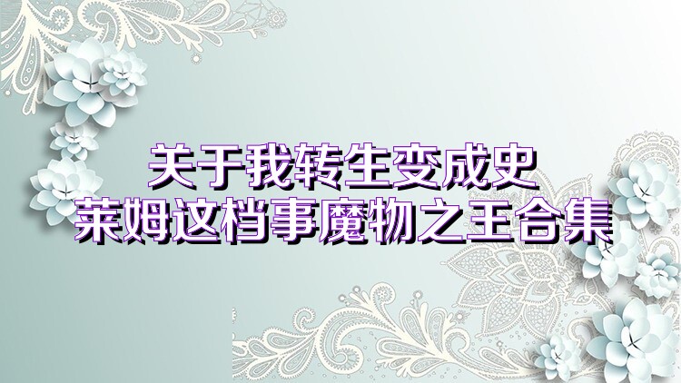 关于我转生变成史莱姆这档事魔物之王合集