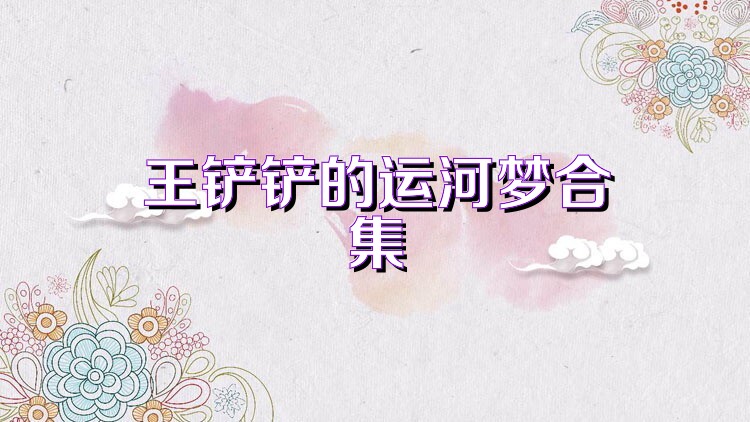 王铲铲的运河梦合集