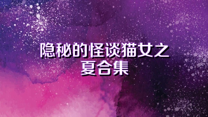 隐秘的怪谈猫女之夏合集
