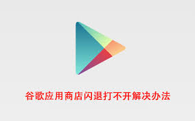 为什么打开谷歌Play商店会闪退