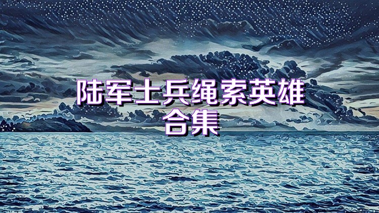 陸軍士兵繩索英雄合集