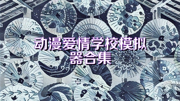 動(dòng)漫愛(ài)情學(xué)校模擬器合集