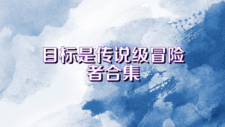 目標(biāo)是傳說級冒險者合集
