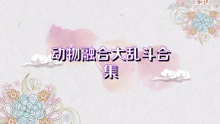 動物融合大亂斗合集