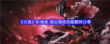 古魂游戏斩魂者海拉魂核怎么样