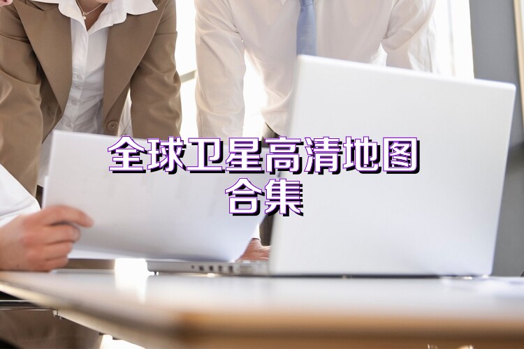 全球衛(wèi)星高清地圖合集