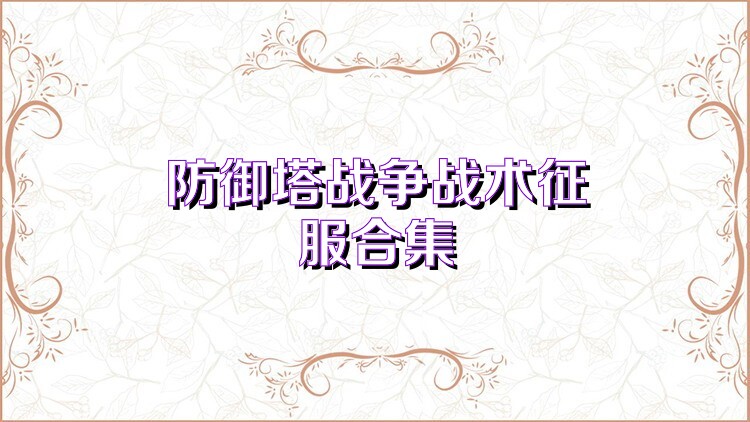 防御塔戰(zhàn)爭戰(zhàn)術(shù)征服合集