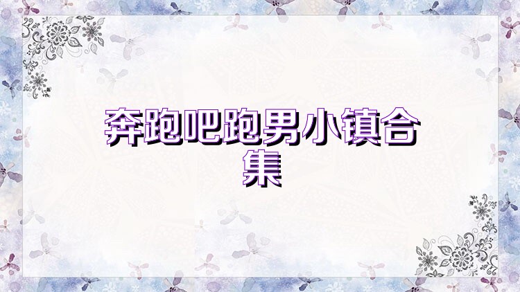 奔跑吧跑男小镇合集