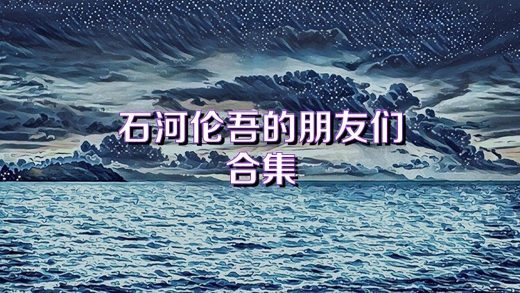 石河伦吾的朋友们合集