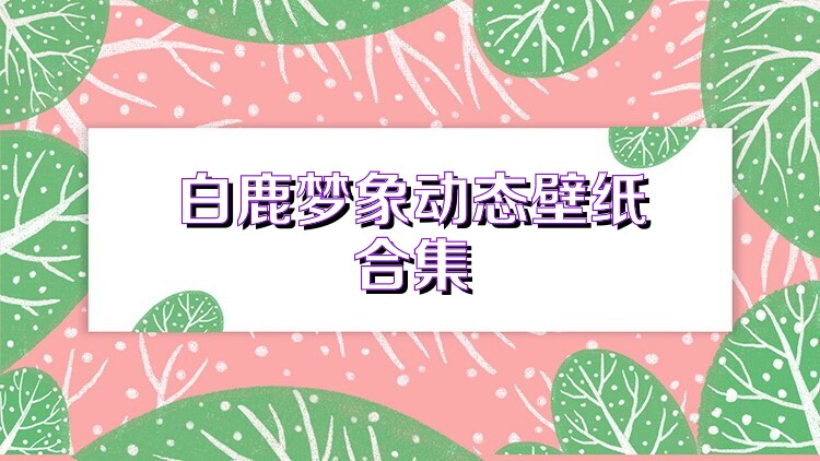 白鹿梦象动态壁纸合集
