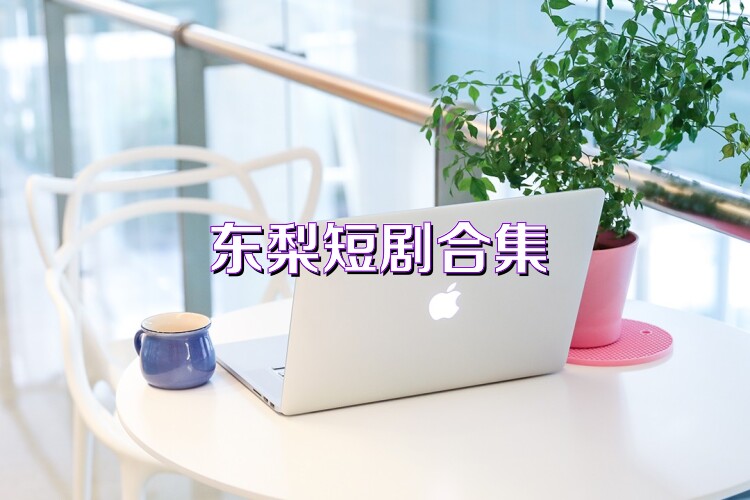 东梨短剧合集