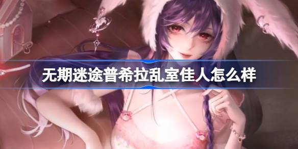 无期迷途普希拉乱室佳人怎么样