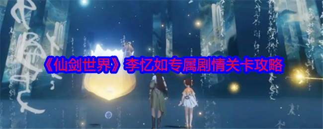 仙剑世界李忆如专属剧情各种关卡怎么过