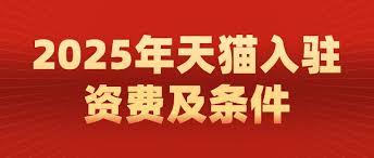 2025年天猫入驻条件是什么及需要多少费用