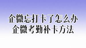 企业微信忘记打卡了怎么办？教你快速解决方法
