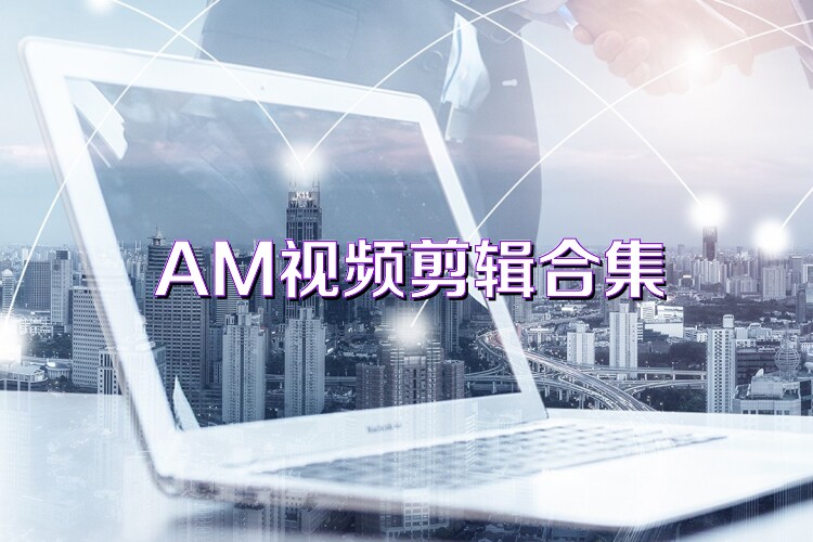 AM视频剪辑合集