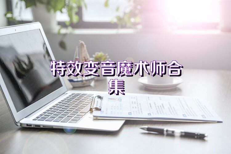 特效变音魔术师合集