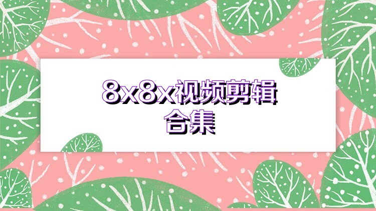 8x8x视频剪辑合集
