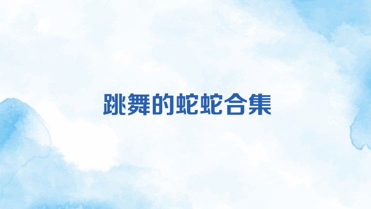 跳舞的蛇蛇合集