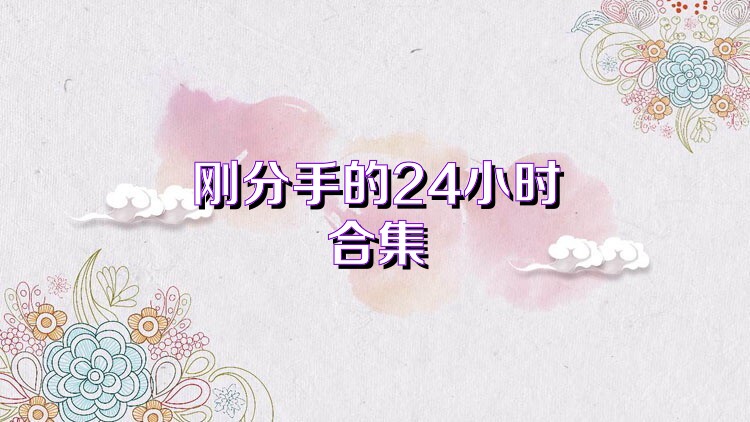 刚分手的24小时合集