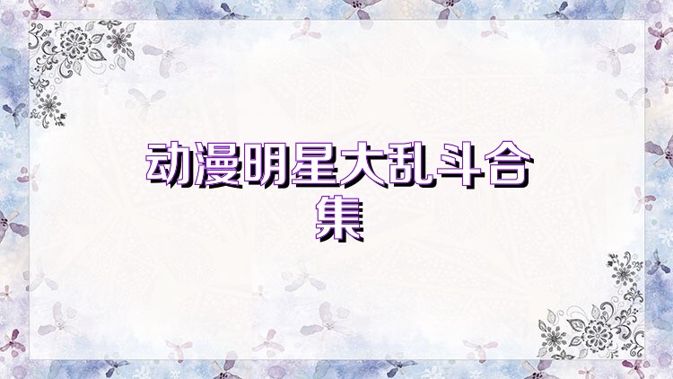 动漫明星大乱斗合集