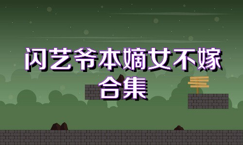 闪艺爷本嫡女不嫁合集